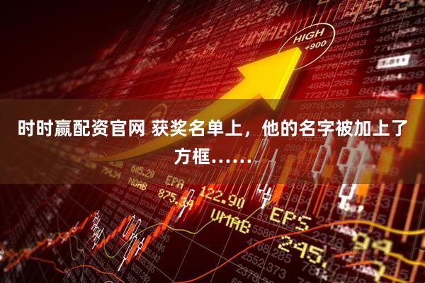 时时赢配资官网 获奖名单上，他的名字被加上了方框……