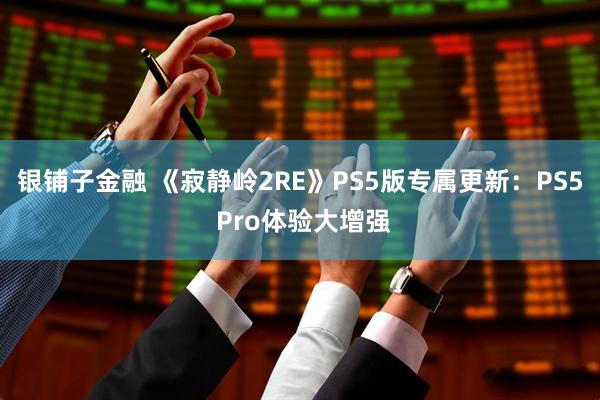 银铺子金融 《寂静岭2RE》PS5版专属更新：PS5 Pro体验大增强