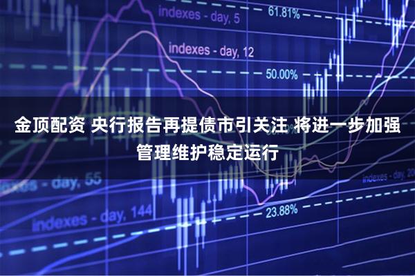 金顶配资 央行报告再提债市引关注 将进一步加强管理维护稳定运行