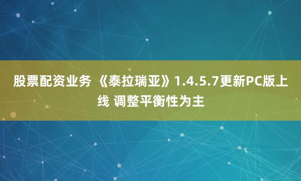 股票配资业务 《泰拉瑞亚》1.4.5.7更新PC版上线 调整平衡性为主