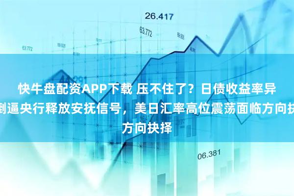 快牛盘配资APP下载 压不住了？日债收益率异动倒逼央行释放安抚信号，美日汇率高位震荡面临方向抉择